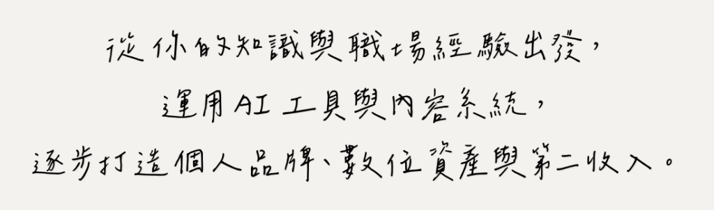 從你的知識與職場經驗出發，運用 AI 工具與內容系統，逐步打造個人品牌、數位資產與第二收入。